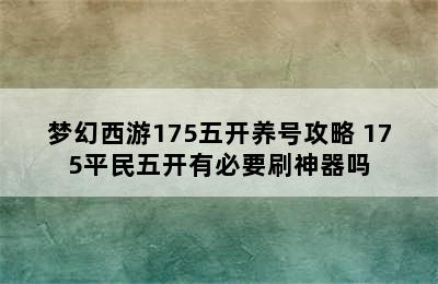 梦幻西游175五开养号攻略 175平民五开有必要刷神器吗